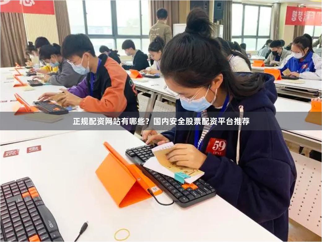 正规配资网站有哪些？国内安全股票配资平台推荐