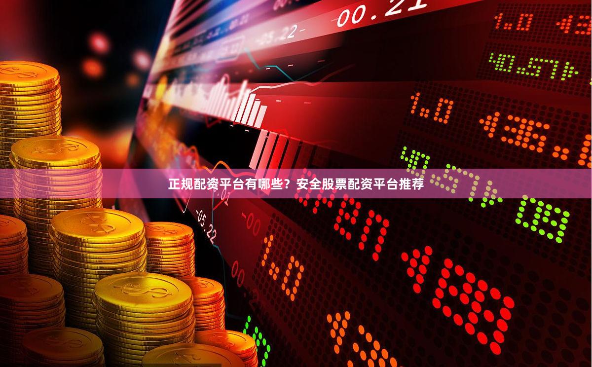 正规配资平台有哪些？安全股票配资平台推荐