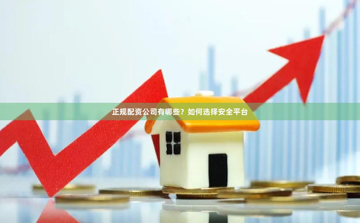 正规配资公司有哪些？如何选择安全平台