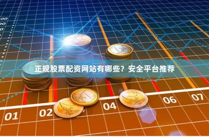 正规股票配资网站有哪些？安全平台推荐