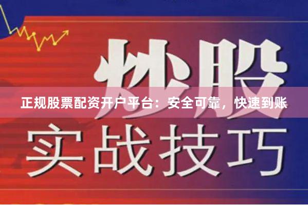 正规股票配资开户平台：安全可靠，快速到账