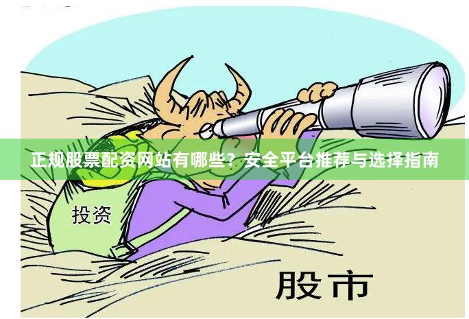 正规股票配资网站有哪些？安全平台推荐与选择指南