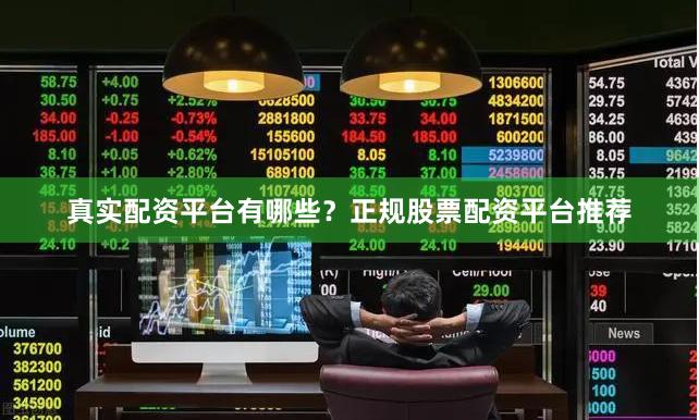 真实配资平台有哪些？正规股票配资平台推荐