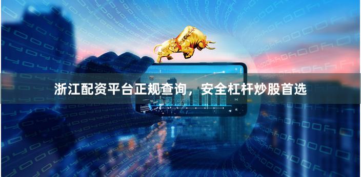 浙江配资平台正规查询，安全杠杆炒股首选