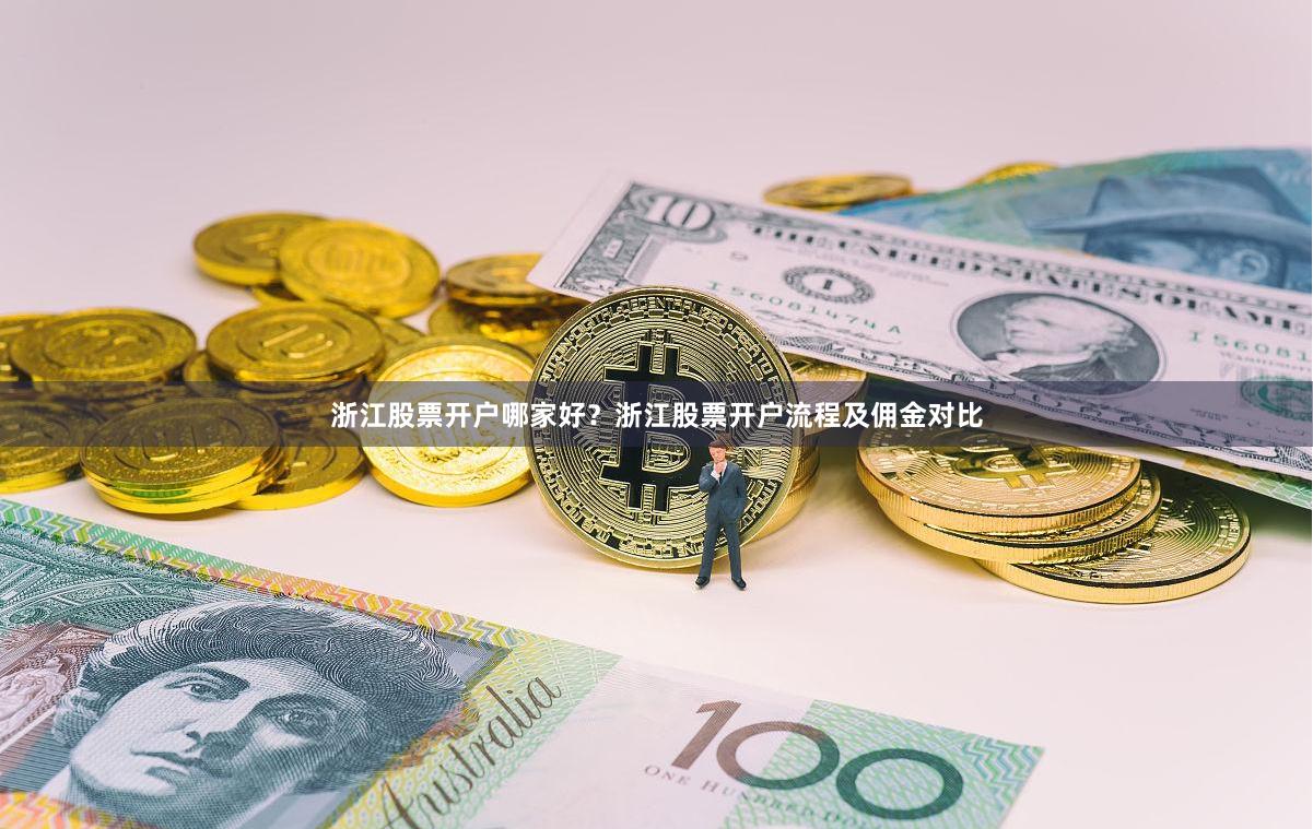 浙江股票开户哪家好？浙江股票开户流程及佣金对比