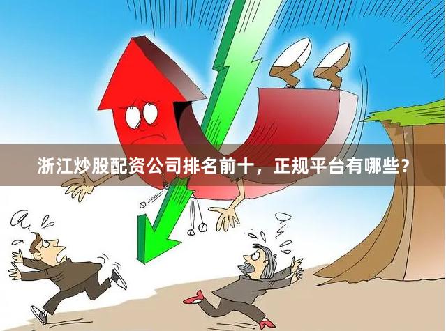 浙江炒股配资公司排名前十，正规平台有哪些？