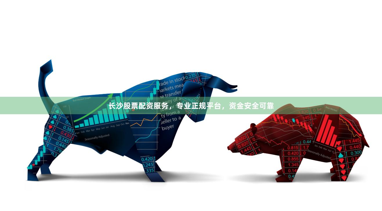 长沙股票配资服务，专业正规平台，资金安全可靠