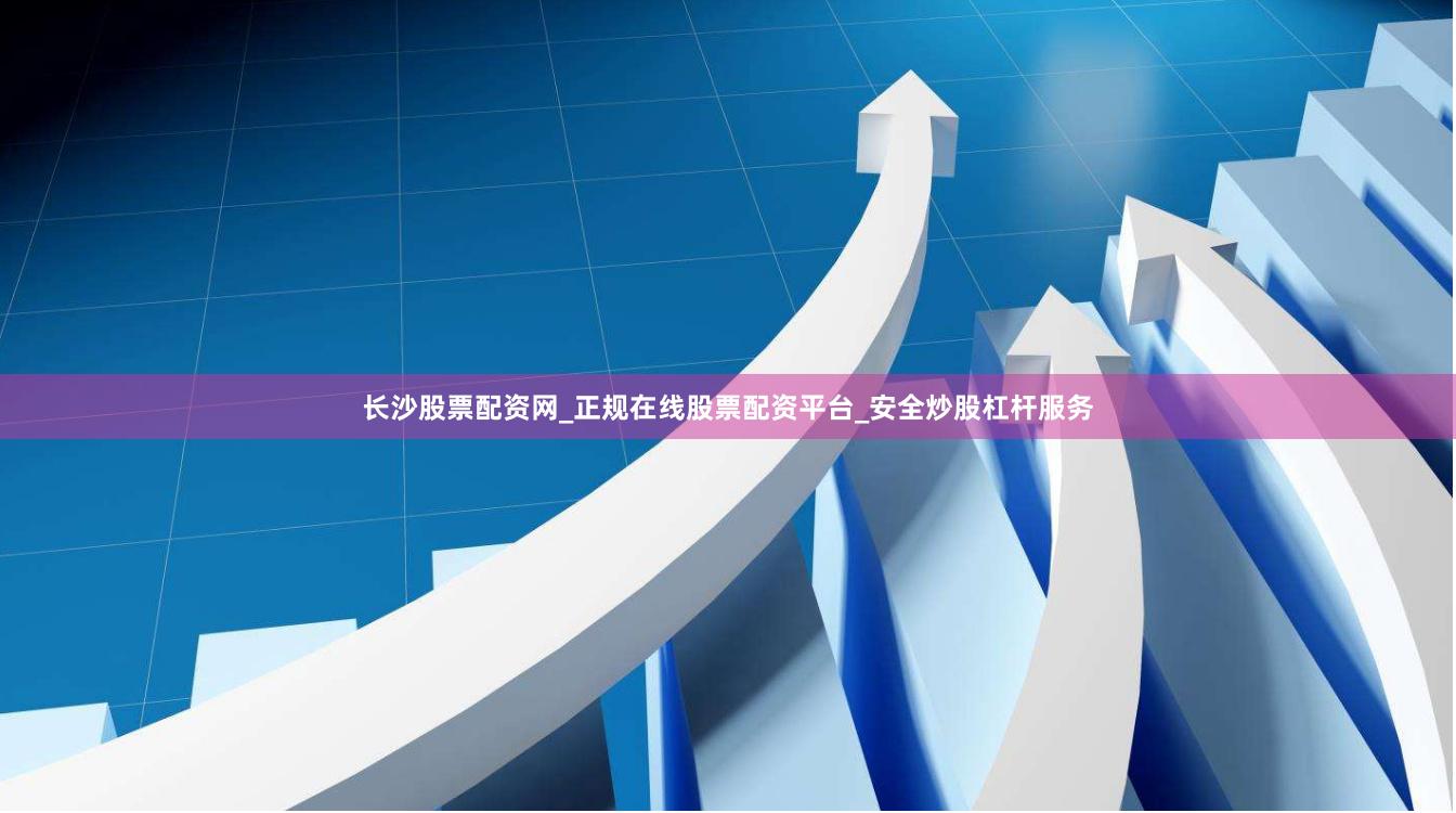 长沙股票配资网_正规在线股票配资平台_安全炒股杠杆服务
