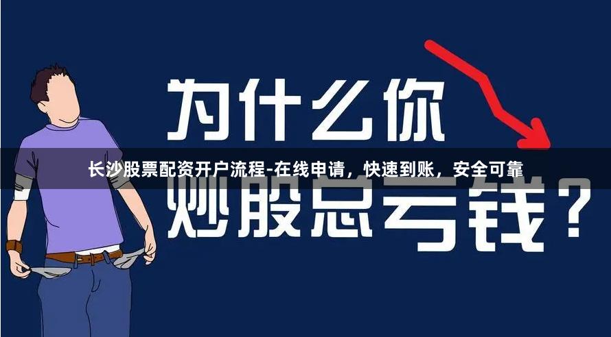 长沙股票配资开户流程-在线申请，快速到账，安全可靠