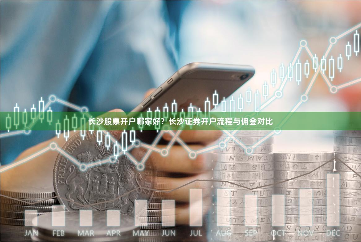 长沙股票开户哪家好？长沙证券开户流程与佣金对比