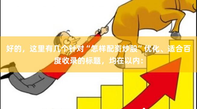 好的，这里有几个针对“怎样配资炒股”优化、适合百度收录的标题，均在以内：