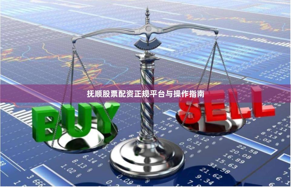 抚顺股票配资正规平台与操作指南