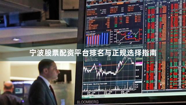 宁波股票配资平台排名与正规选择指南
