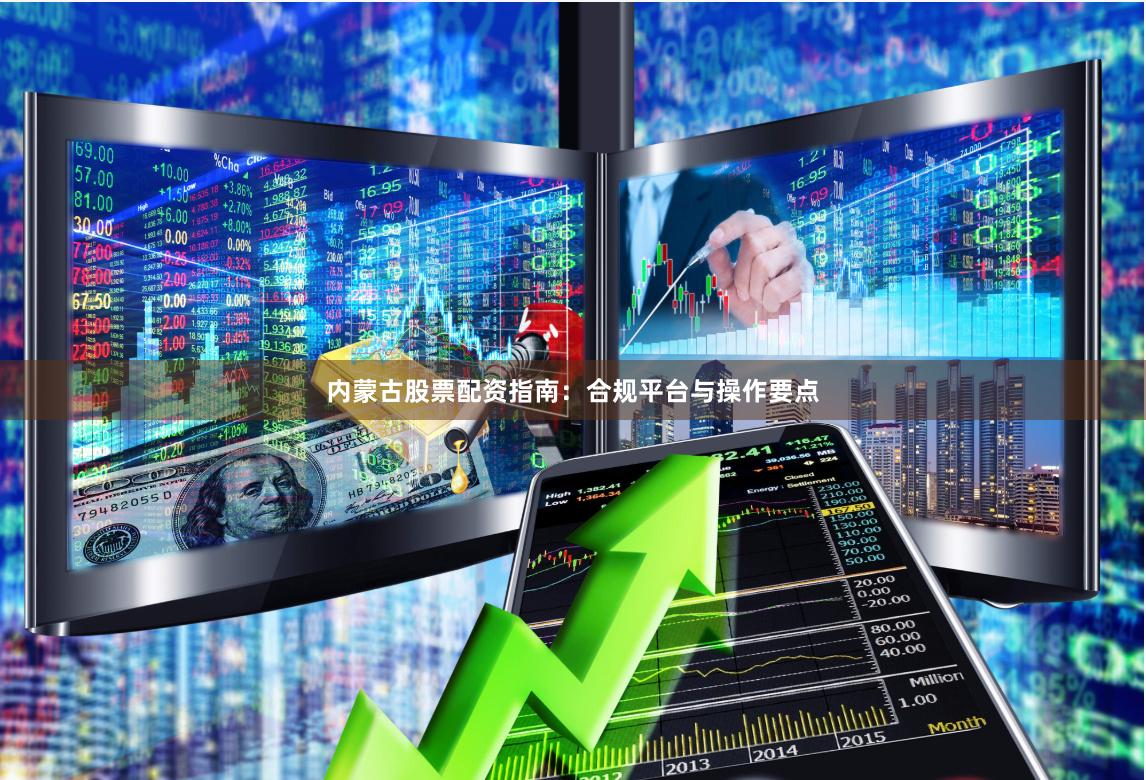 内蒙古股票配资指南:合规平台与操作要点