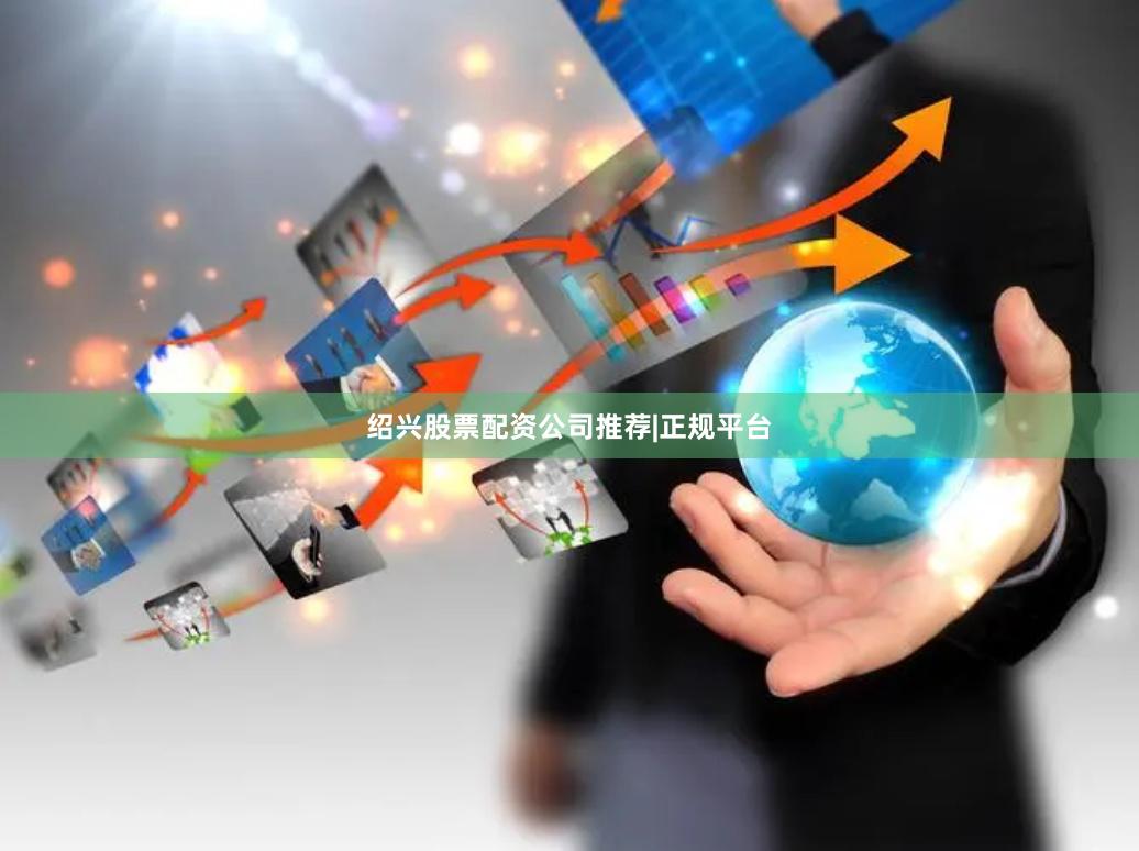 绍兴股票配资公司推荐|正规平台