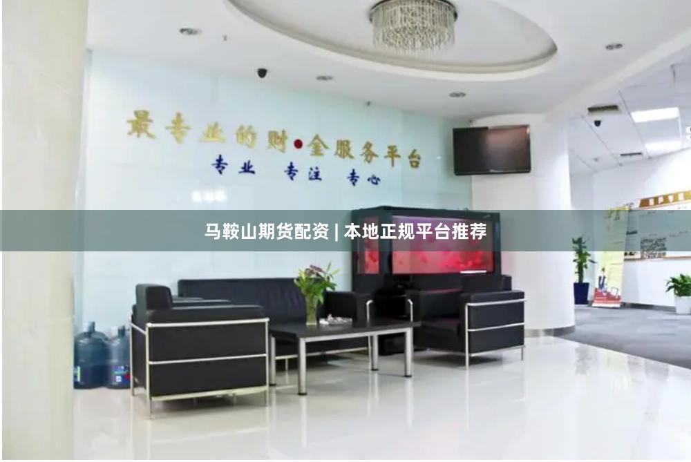 马鞍山期货配资 | 本地正规平台推荐