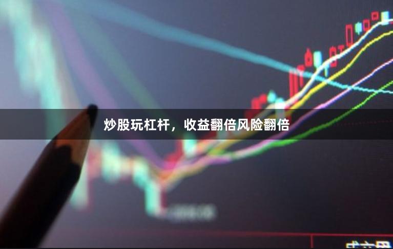 炒股玩杠杆，收益翻倍风险翻倍