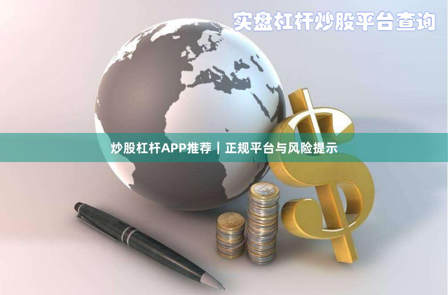 炒股杠杆APP推荐｜正规平台与风险提示