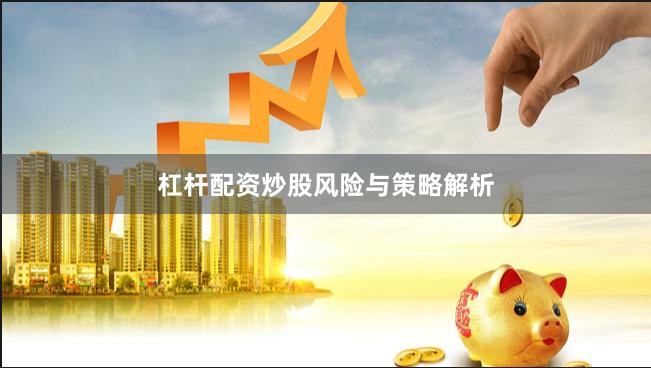 杠杆配资炒股风险与策略解析