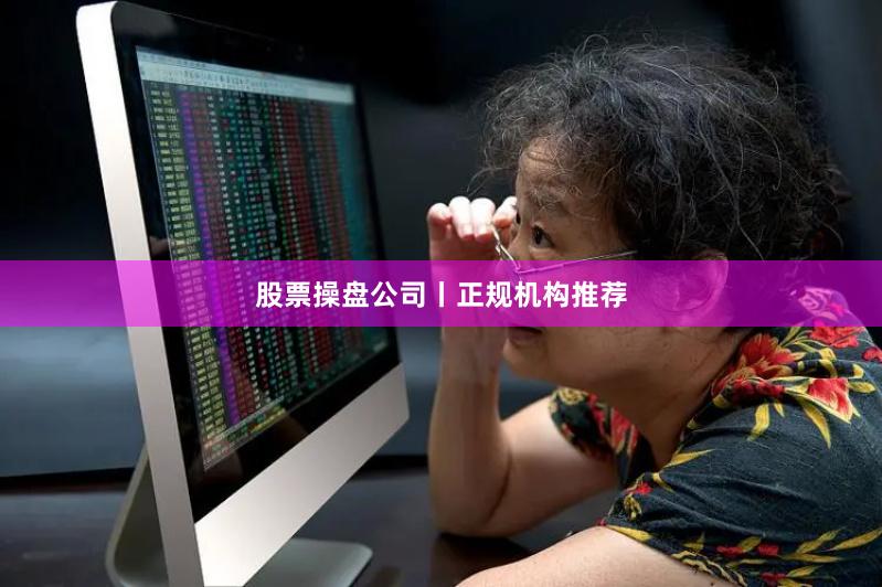 股票操盘公司丨正规机构推荐