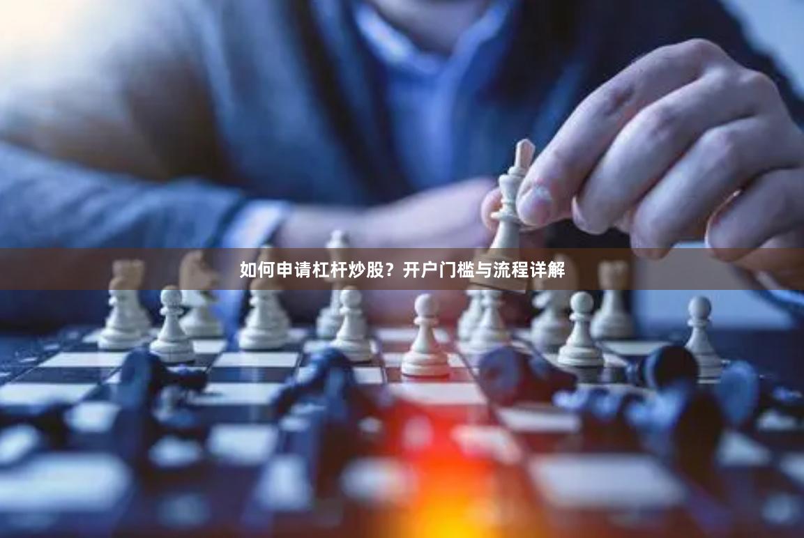 如何申请杠杆炒股？开户门槛与流程详解