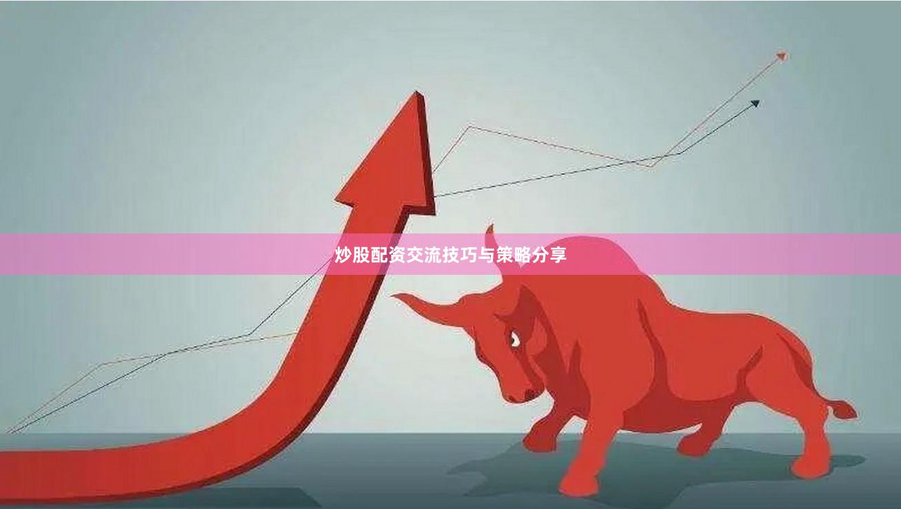 炒股配资交流技巧与策略分享