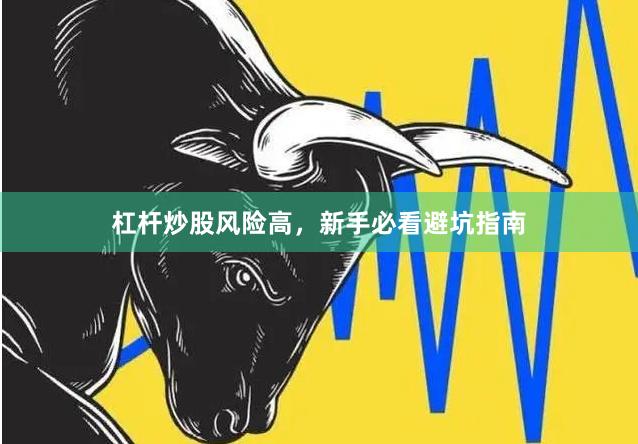 杠杆炒股风险高，新手必看避坑指南