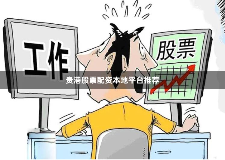 贵港股票配资本地平台推荐