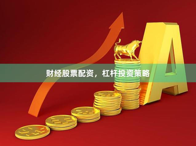 财经股票配资，杠杆投资策略