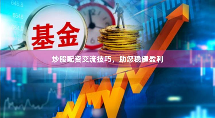 炒股配资交流技巧，助您稳健盈利