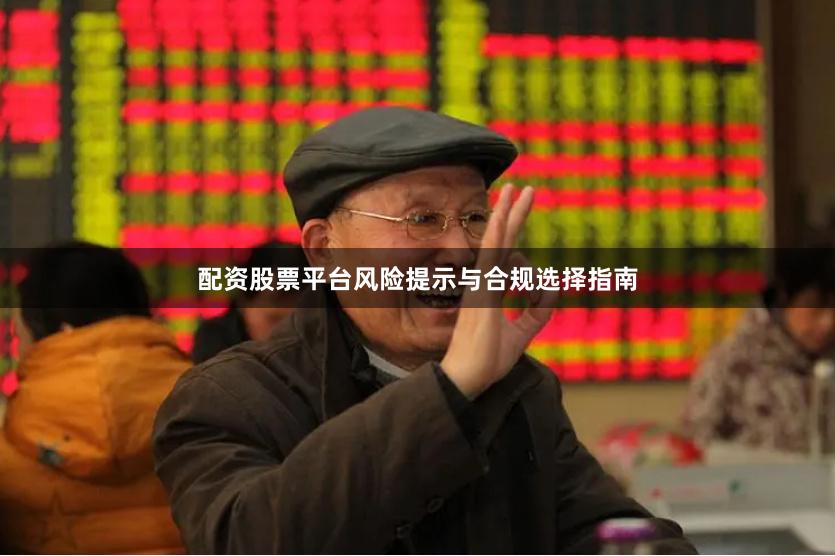 配资股票平台风险提示与合规选择指南