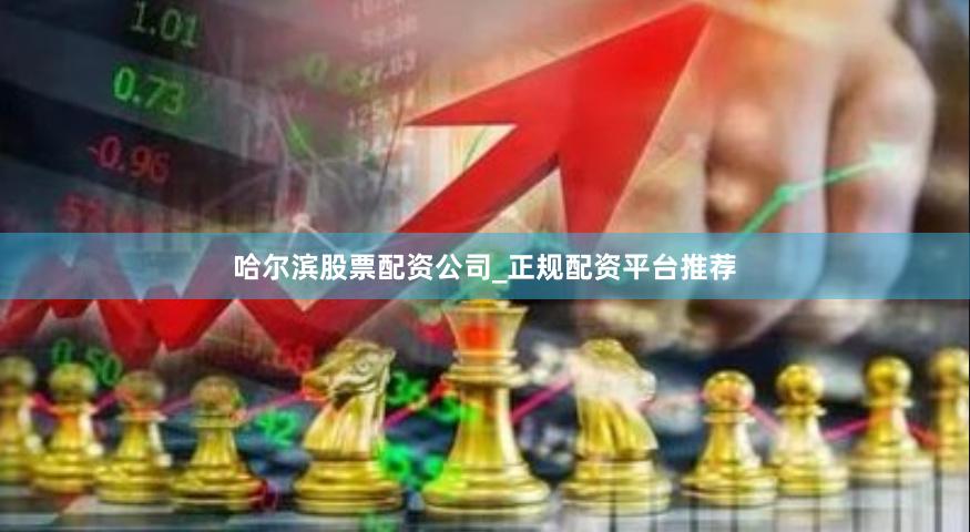 哈尔滨股票配资公司_正规配资平台推荐