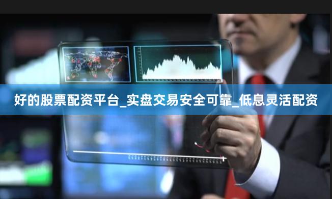 好的股票配资平台_实盘交易安全可靠_低息灵活配资