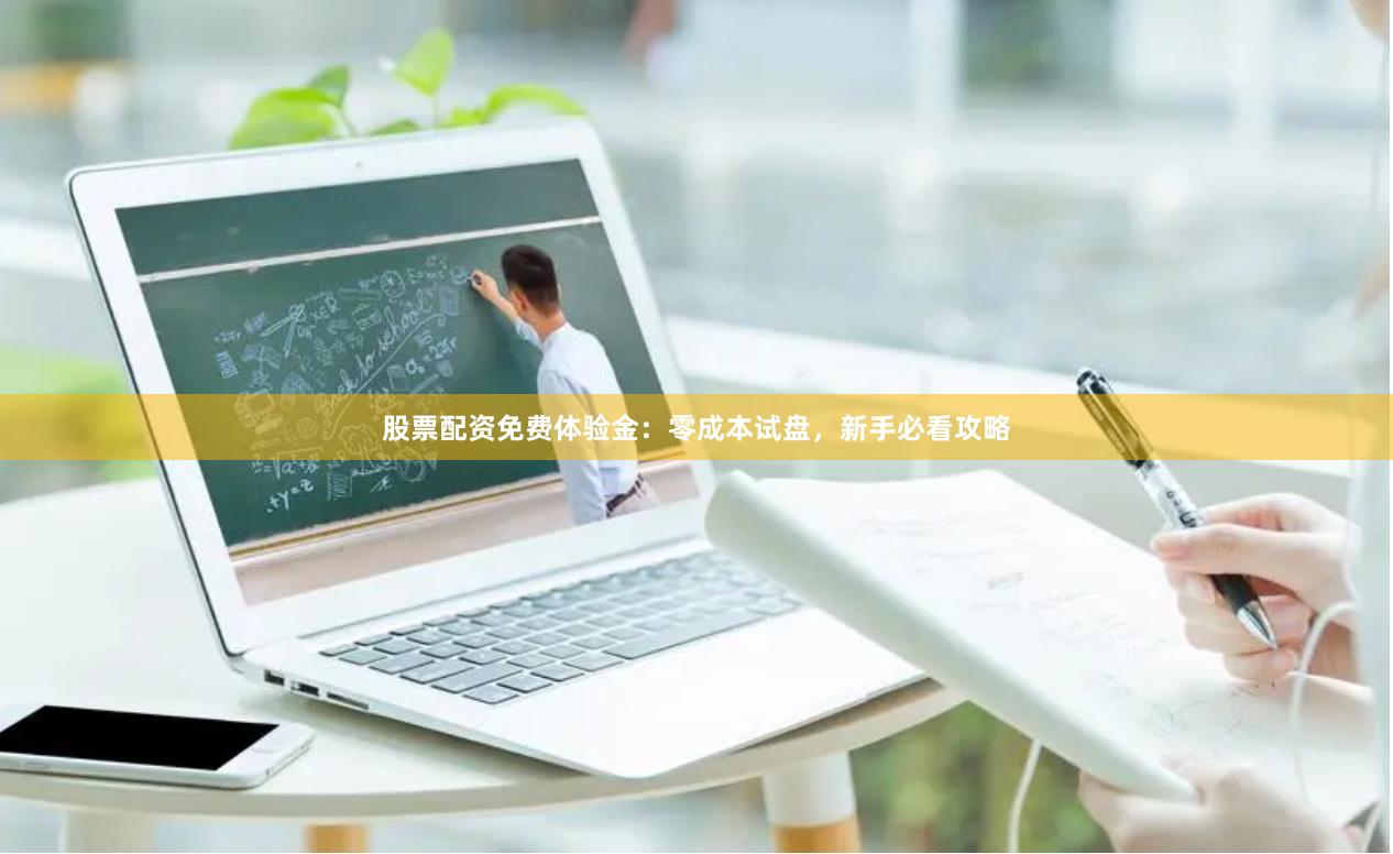股票配资免费体验金：零成本试盘，新手必看攻略