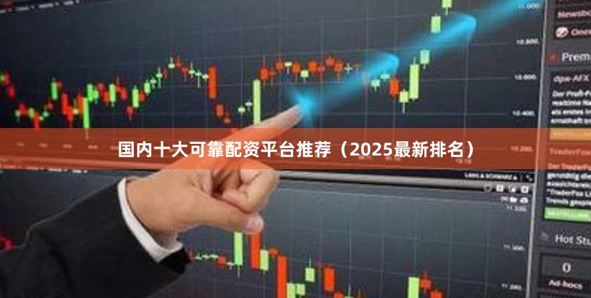 国内十大可靠配资平台推荐(2025最新排名)